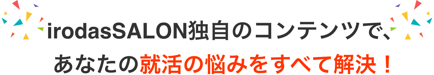 irodasSALON独自のコンテンツで、あなたの就活の悩みをすべて解決！