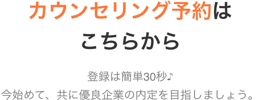 カウンセリング予約はこちらから 登録は簡単30秒♪今始めて、共に優良企業の内定を目指しましょう。