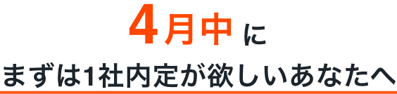 4月中にまずはまずは1社内定が欲しいあなたへ